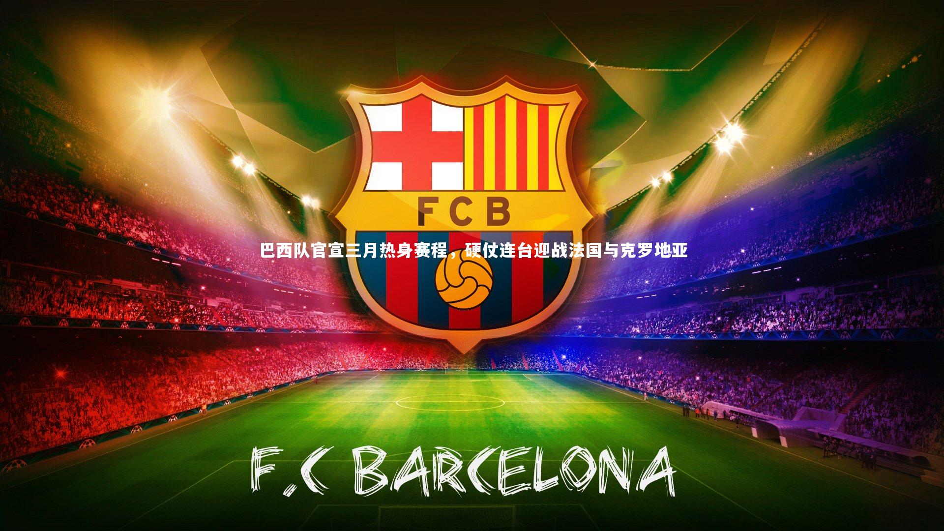 巴西队官宣三月热身赛程，硬仗连台迎战法国与克罗地亚