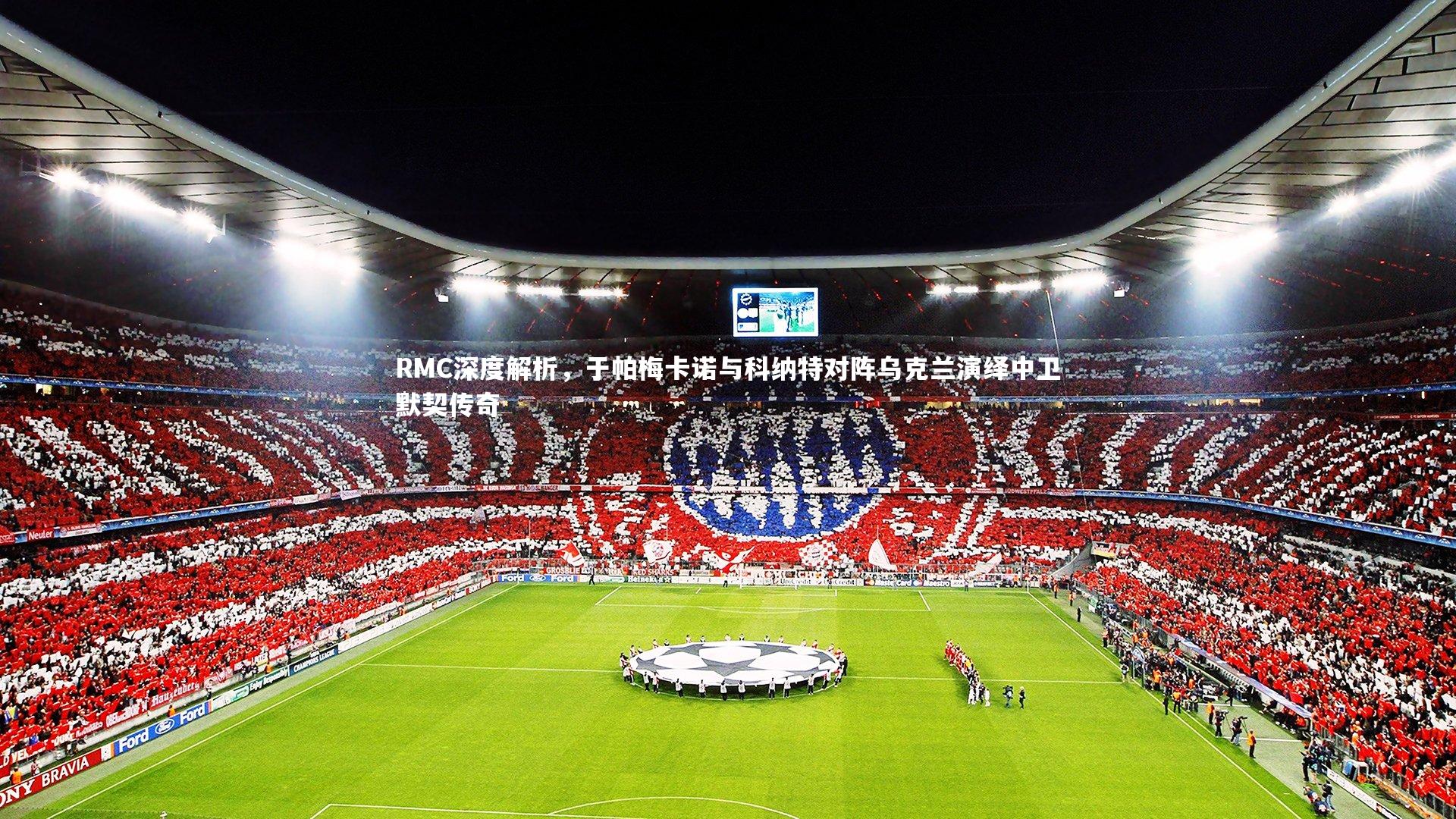 RMC深度解析，于帕梅卡诺与科纳特对阵乌克兰演绎中卫默契传奇