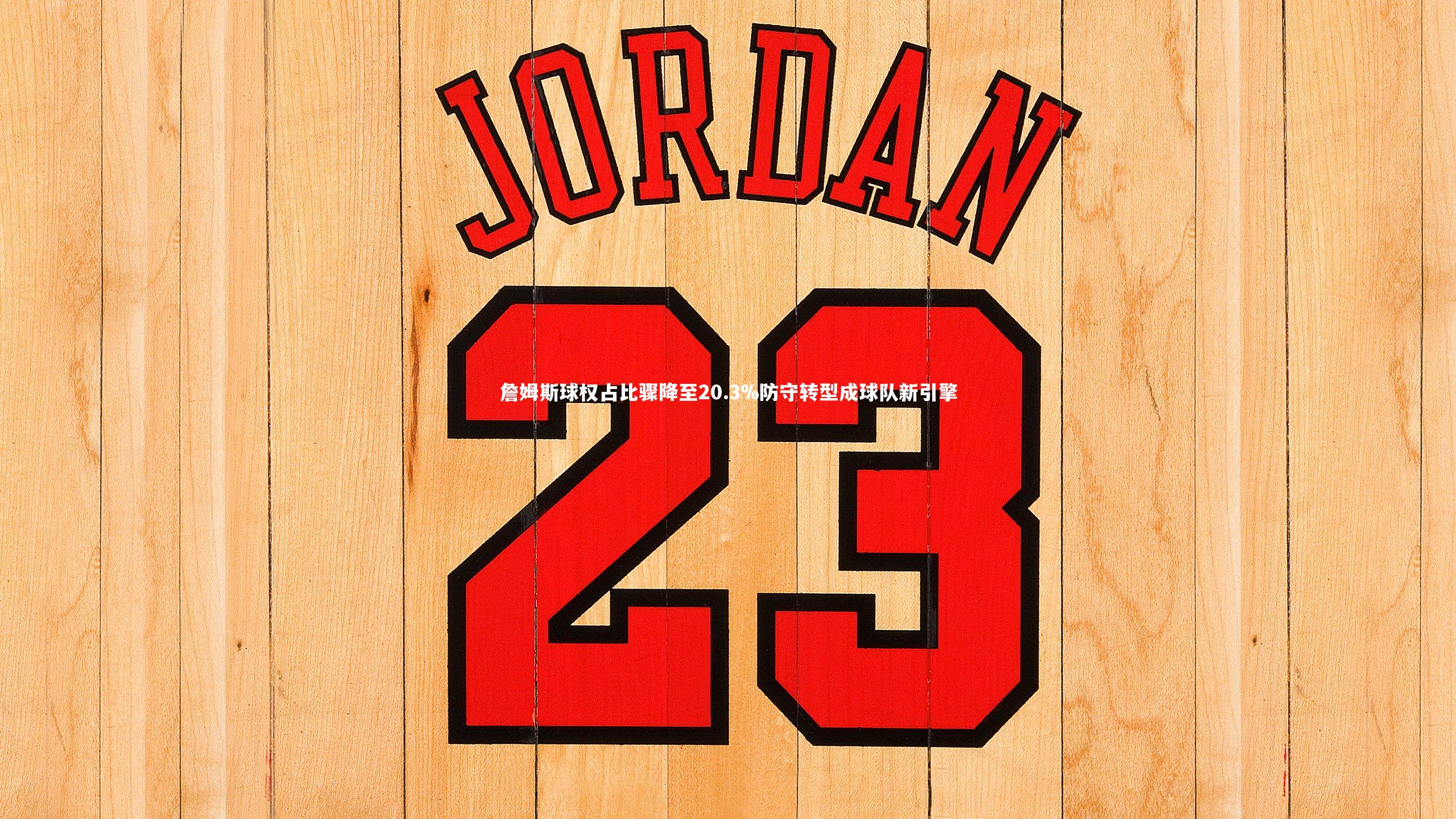 詹姆斯球权占比骤降至20.3%防守转型成球队新引擎