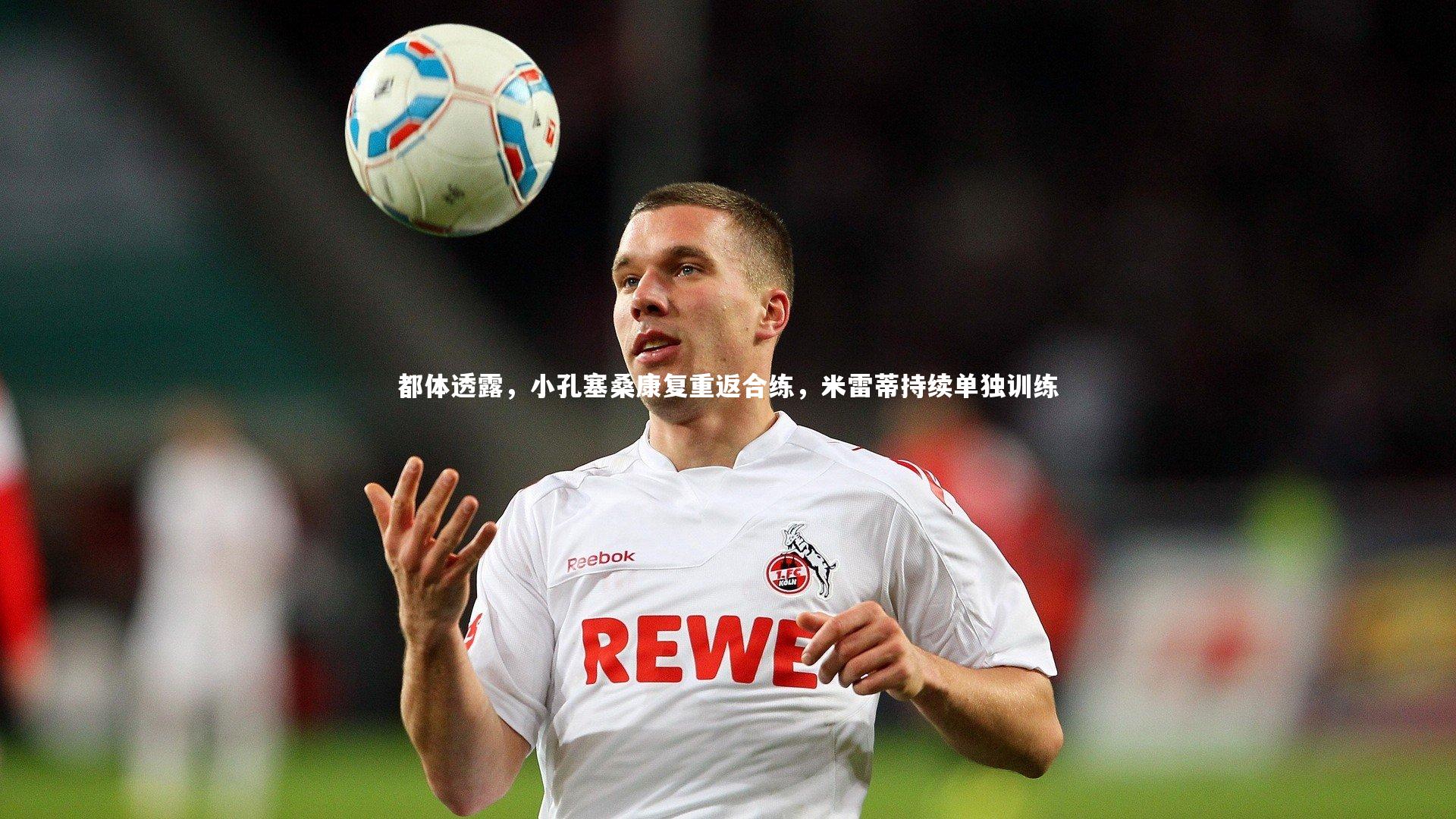 都体透露，小孔塞桑康复重返合练，米雷蒂持续单独训练