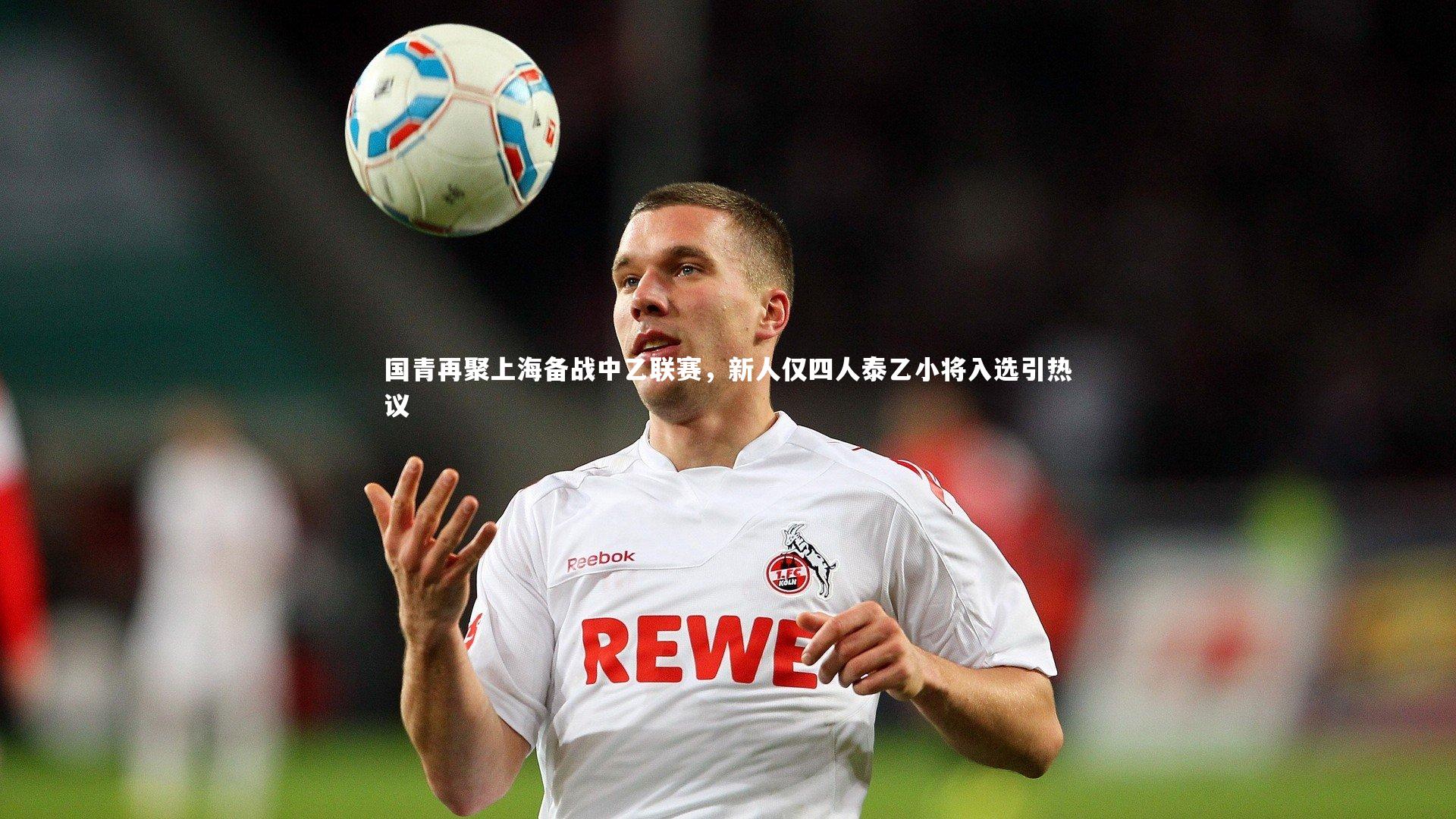国青再聚上海备战中乙联赛，新人仅四人泰乙小将入选引热议